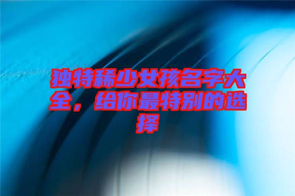 獨特稀少女孩名字大全，給你最特別的選擇
