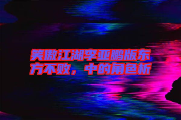 笑傲江湖李亞鵬版東方不敗，中的角色析