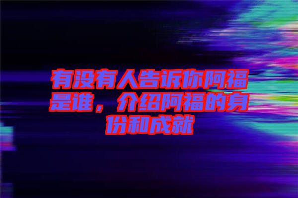 有沒有人告訴你阿福是誰，介紹阿福的身份和成就