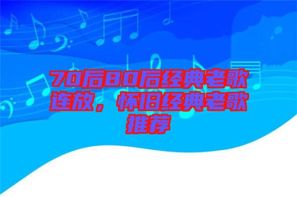 70后80后經(jīng)典老歌連放，懷舊經(jīng)典老歌推薦