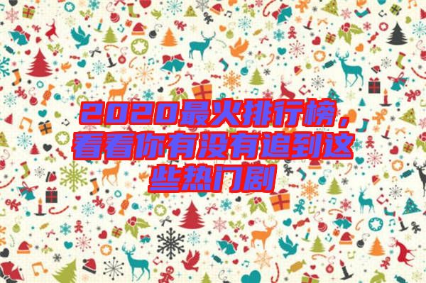 2020最火排行榜，看看你有沒有追到這些熱門劇