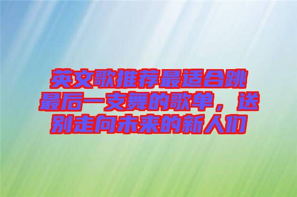 英文歌推薦最適合跳最后一支舞的歌單，送別走向未來的新人們