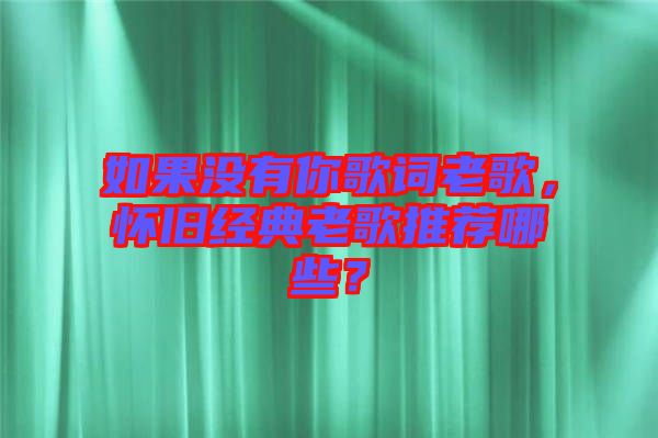 如果沒有你歌詞老歌，懷舊經(jīng)典老歌推薦哪些？