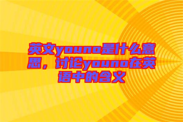 英文youno是什么意思，討論youno在英語中的含義