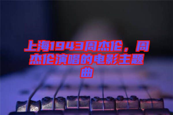 上海1943周杰倫，周杰倫演唱的電影主題曲