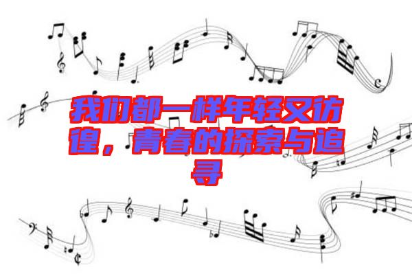 我們都一樣年輕又彷徨，青春的探索與追尋
