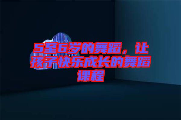 5至6歲的舞蹈，讓孩子快樂(lè)成長(zhǎng)的舞蹈課程