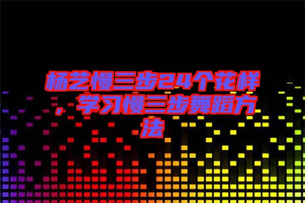 楊藝慢三步24個花樣，學習慢三步舞蹈方法