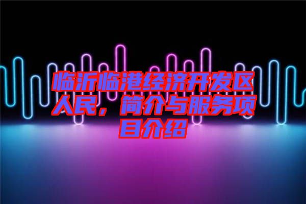 臨沂臨港經濟開發(fā)區(qū)人民，簡介與服務項目介紹