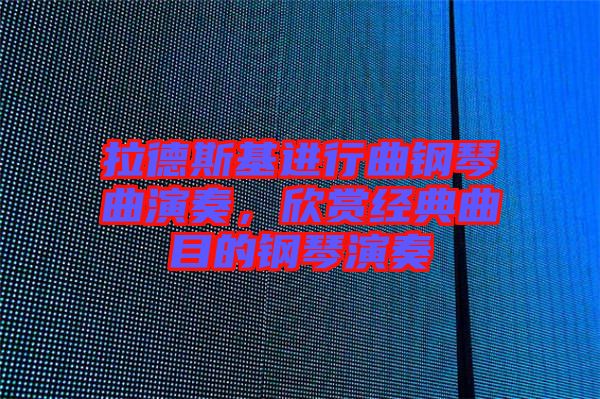 拉德斯基進(jìn)行曲鋼琴曲演奏，欣賞經(jīng)典曲目的鋼琴演奏