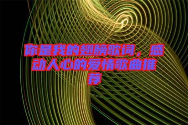 你是我的翅膀歌詞，感動(dòng)人心的愛(ài)情歌曲推薦