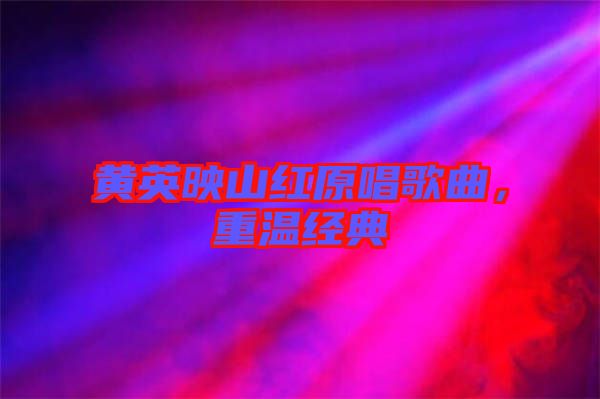 黃英映山紅原唱歌曲，重溫經(jīng)典