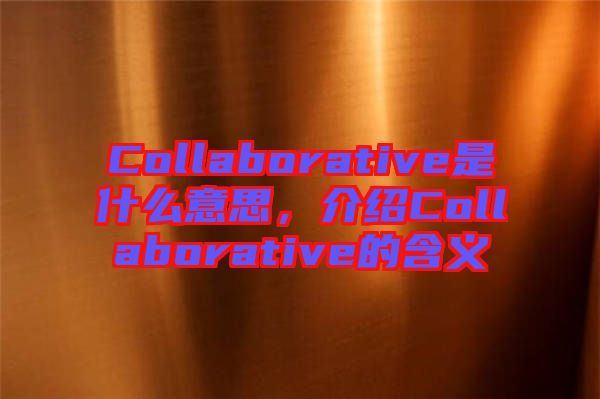 Collaborative是什么意思，介紹Collaborative的含義