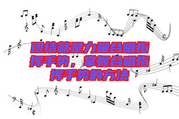 團(tuán)結(jié)就是力量合唱指揮手勢(shì)，掌握合唱指揮手勢(shì)的方法