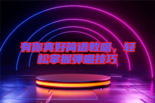 有你真好簡譜教唱，輕松掌握彈唱技巧
