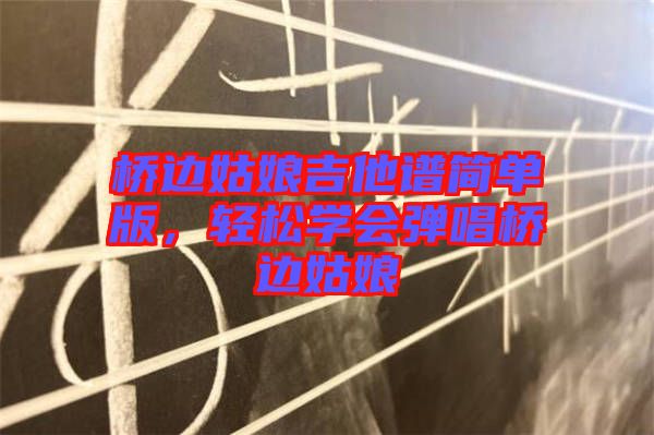 橋邊姑娘吉他譜簡(jiǎn)單版，輕松學(xué)會(huì)彈唱橋邊姑娘