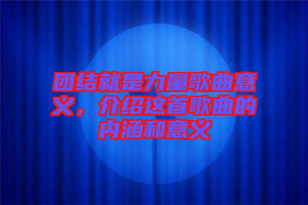 團(tuán)結(jié)就是力量歌曲意義，介紹這首歌曲的內(nèi)涵和意義