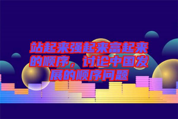 站起來(lái)強(qiáng)起來(lái)富起來(lái)的順序，討論中國(guó)發(fā)展的順序問(wèn)題