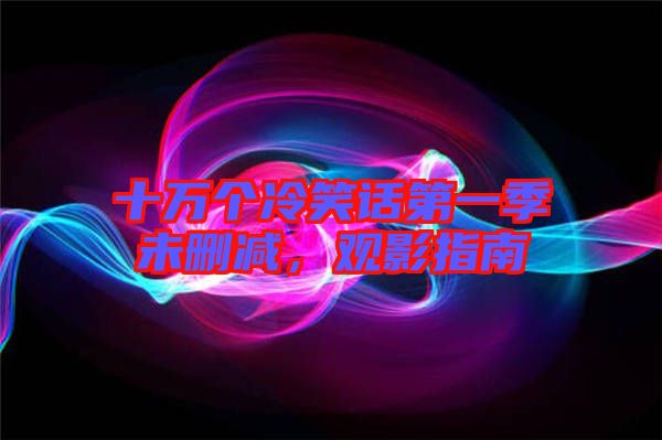 十萬個冷笑話第一季未刪減，觀影指南