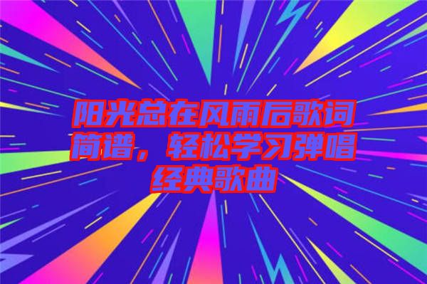 陽(yáng)光總在風(fēng)雨后歌詞簡(jiǎn)譜，輕松學(xué)習(xí)彈唱經(jīng)典歌曲