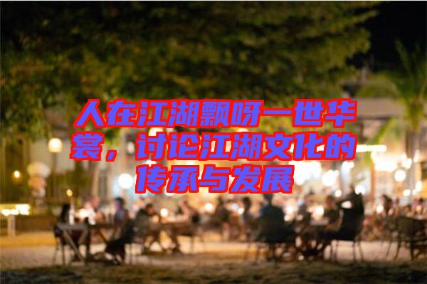 人在江湖飄呀一世華裳，討論江湖文化的傳承與發(fā)展