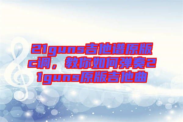 21guns吉他譜原版c調(diào)，教你如何彈奏21guns原版吉他曲