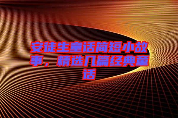 安徒生童話簡短小故事，精選幾篇經(jīng)典童話