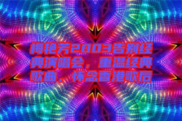 梅艷芳2003告別經(jīng)典演唱會(huì)，重溫經(jīng)典歌曲，懷念香港歌后