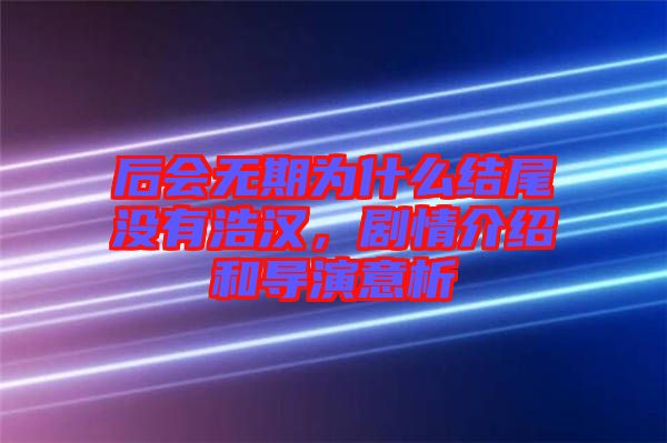 后會無期為什么結(jié)尾沒有浩漢，劇情介紹和導(dǎo)演意析