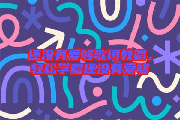 還沒有愛夠歌詞教唱，輕松學(xué)唱還沒有愛夠