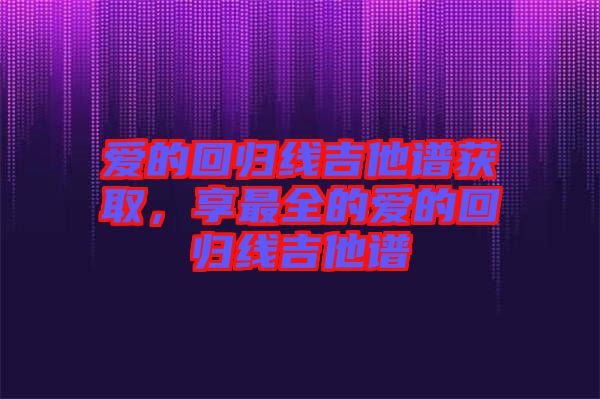 愛(ài)的回歸線吉他譜獲取，享最全的愛(ài)的回歸線吉他譜