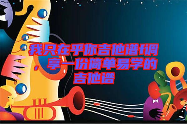 我只在乎你吉他譜f調(diào)，享一份簡(jiǎn)單易學(xué)的吉他譜