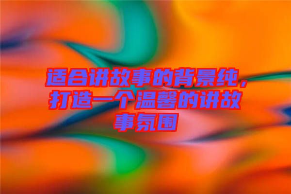 適合講故事的背景純，打造一個(gè)溫馨的講故事氛圍