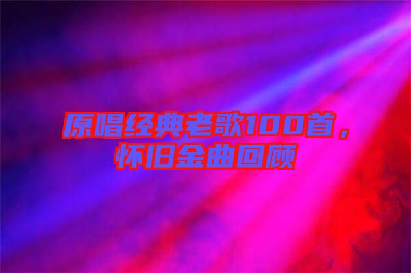 原唱經(jīng)典老歌100首，懷舊金曲回顧