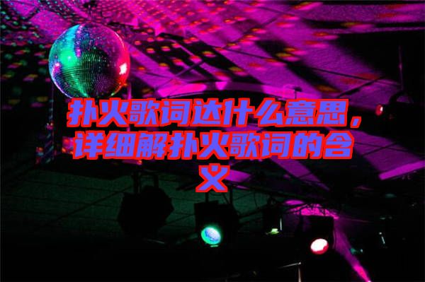 撲火歌詞達什么意思，詳細解撲火歌詞的含義