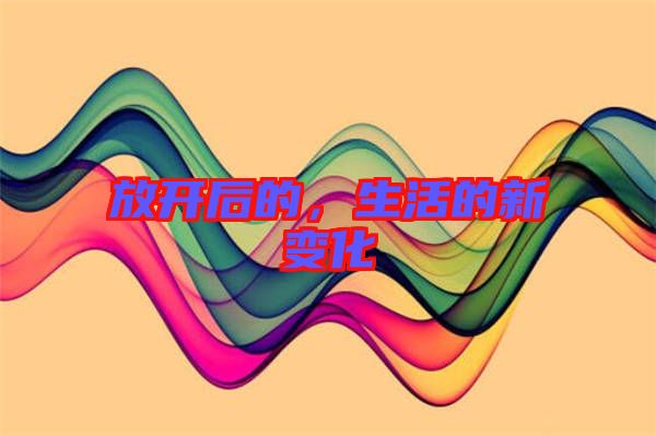放開(kāi)后的，生活的新變化
