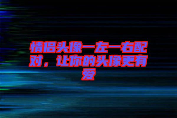 情侶頭像一左一右配對(duì)，讓你的頭像更有愛