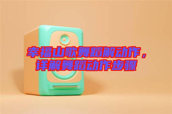 幸福山歌舞蹈解動(dòng)作，詳解舞蹈動(dòng)作步驟