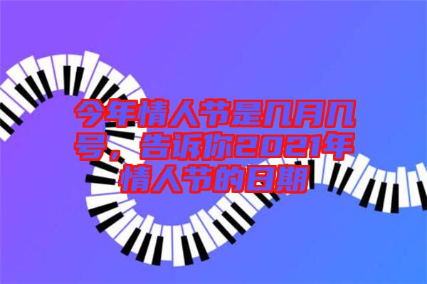 今年情人節(jié)是幾月幾號(hào)，告訴你2021年情人節(jié)的日期