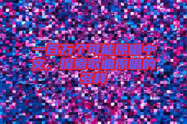 一百萬(wàn)個(gè)可能原唱中文，探索歌曲原唱的多樣