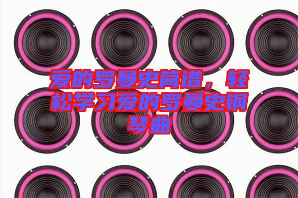 愛的羅曼史簡譜，輕松學(xué)習(xí)愛的羅曼史鋼琴曲
