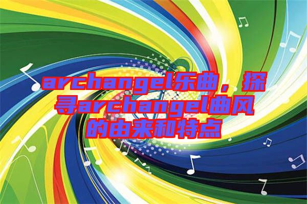 archangel樂(lè)曲，探尋archangel曲風(fēng)的由來(lái)和特點(diǎn)