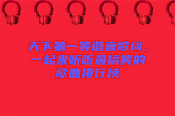 天下第一等諧音歌詞，一起來聽聽最搞笑的歌曲排行榜