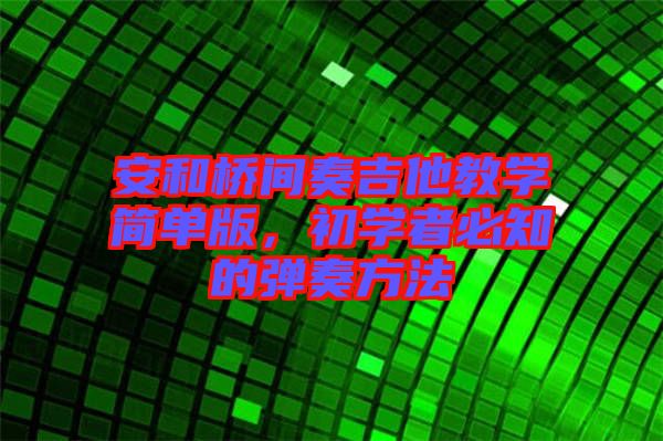 安和橋間奏吉他教學(xué)簡單版，初學(xué)者必知的彈奏方法