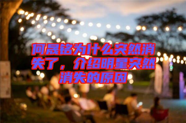 何晟銘為什么突然消失了，介紹明星突然消失的原因