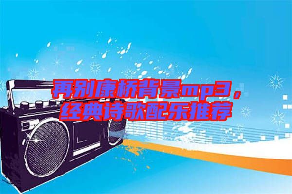 再別康橋背景mp3，經(jīng)典詩歌配樂推薦