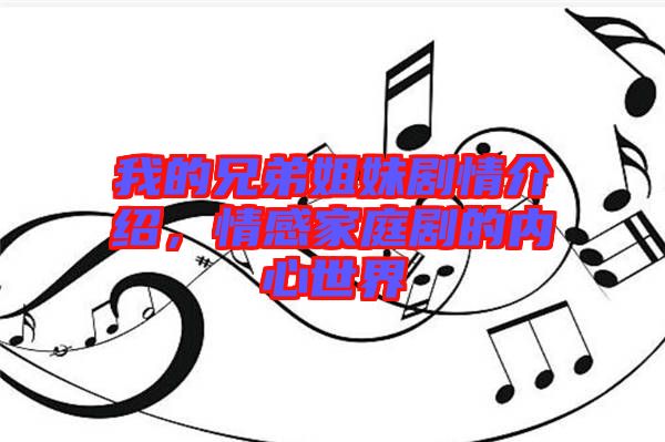 我的兄弟姐妹劇情介紹，情感家庭劇的內(nèi)心世界