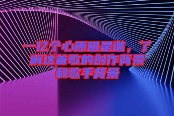 一億個心原唱是誰，了解這首歌的創(chuàng)作背景和歌手背景