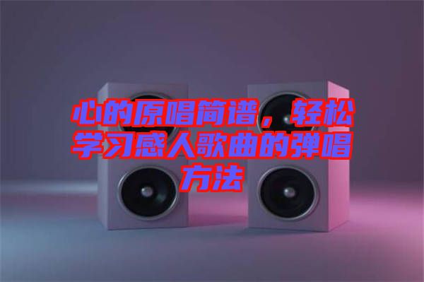 心的原唱簡譜，輕松學(xué)習(xí)感人歌曲的彈唱方法