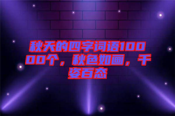 秋天的四字詞語(yǔ)10000個(gè)，秋色如畫(huà)，千姿百態(tài)